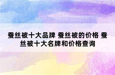 蚕丝被十大品牌 蚕丝被的价格 蚕丝被十大名牌和价格查询